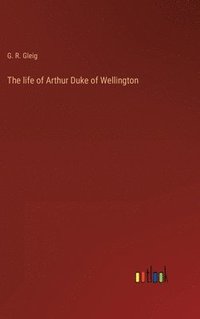 bokomslag The life of Arthur Duke of Wellington