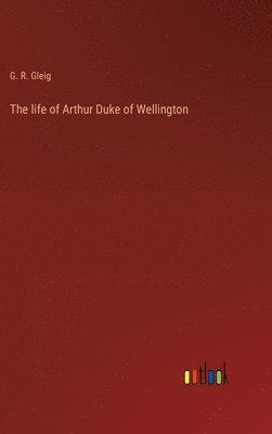 bokomslag The life of Arthur Duke of Wellington