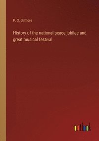 bokomslag History of the national peace jubilee and great musical festival