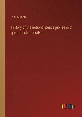 History of the national peace jubilee and great musical festival 1