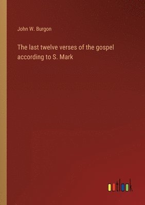 bokomslag The last twelve verses of the gospel according to S. Mark