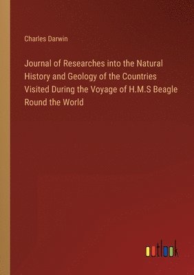 Journal of Researches into the Natural History and Geology of the Countries Visited During the Voyage of H.M.S Beagle Round the World