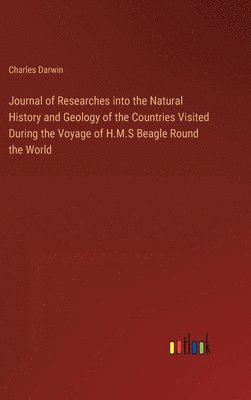 Journal of Researches into the Natural History and Geology of the Countries Visited During the Voyage of H.M.S Beagle Round the World