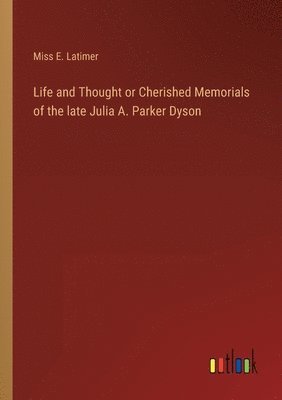 E Latimer, E. Latimer, Miss E. Latimer - Life and Thought or Cherished Memorials of the late Julia A. Parker Dyson, Häftad