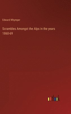 Scrambles Amongst the Alps in the years 1860-69 1
