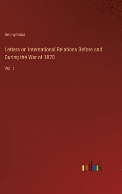 Letters on International Relations Before and During the War of 1870 1