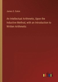 bokomslag An Intellectual Arithmetic, Upon the Inductive Method, with an Introduction to Written Arithmetic