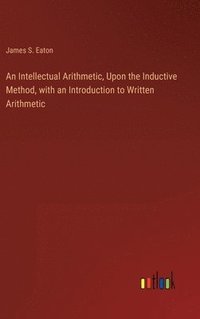 bokomslag An Intellectual Arithmetic, Upon the Inductive Method, with an Introduction to Written Arithmetic