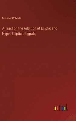 bokomslag A Tract on the Addition of Elliptic and Hyper-Elliptic Integrals