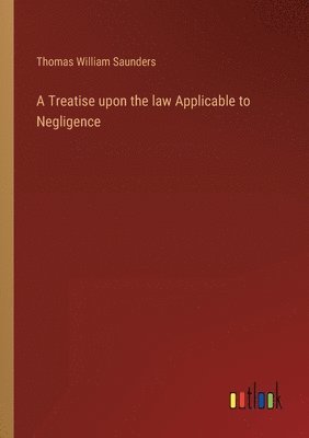 bokomslag Treatise upon the law Applicable to Negligence