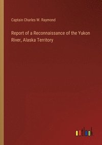 bokomslag Report of a Reconnaissance of the Yukon River, Alaska Territory