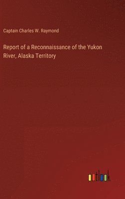 bokomslag Report of a Reconnaissance of the Yukon River, Alaska Territory