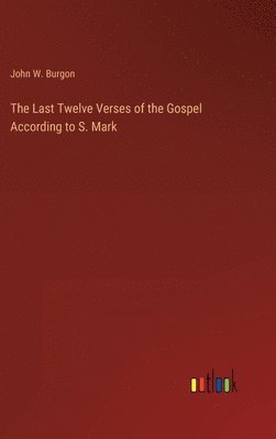 bokomslag The Last Twelve Verses of the Gospel According to S. Mark