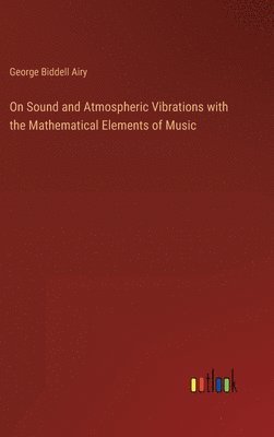 On Sound and Atmospheric Vibrations with the Mathematical Elements of Music