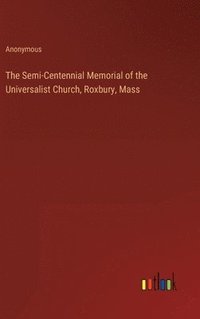 bokomslag The Semi-Centennial Memorial of the Universalist Church, Roxbury, Mass