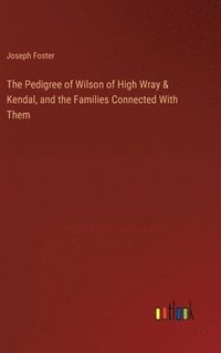 bokomslag The Pedigree of Wilson of High Wray & Kendal, and the Families Connected With Them