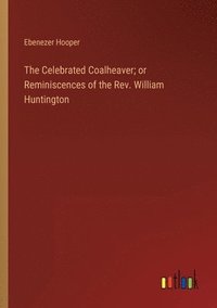 bokomslag Celebrated Coalheaver; or Reminiscences of the Rev. William Huntington