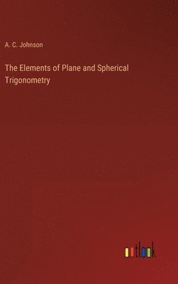 A C Johnson, A. C. Johnson - Elements of Plane and Spherical Trigonometry, Inbunden