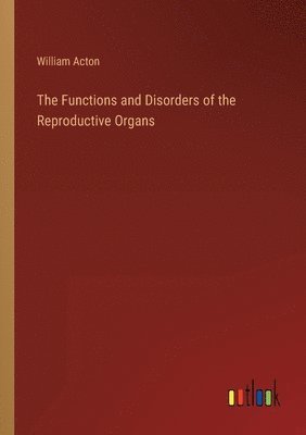 bokomslag The Functions and Disorders of the Reproductive Organs