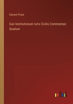 Edward Poste - Gaii Institutionum Iuris Civilis Commentaii Quatuor, Häftad