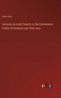 bokomslag Lectures on Aural Catarrh; or the Commonest Forms of Deafness and Their Cure