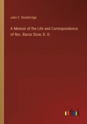 bokomslag A Memoir of the Life and Correspondence of Rev. Baron Stow, D. D.