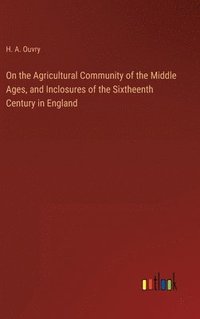 bokomslag On the Agricultural Community of the Middle Ages, and Inclosures of the Sixtheenth Century in England