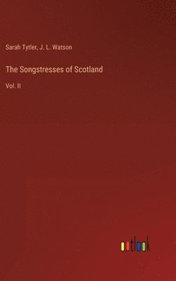 Sarah Tytler, J L Watson, J. L. Watson - Songstresses of Scotland, Inbunden