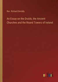 bokomslag An Essay on the Druids, the Ancient Churches and the Round Towers of Ireland