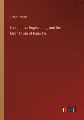 Locomotive Engineering, and the Mechanism of Railways 1