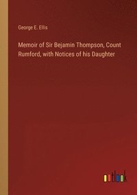 bokomslag Memoir of Sir Bejamin Thompson, Count Rumford, with Notices of his Daughter