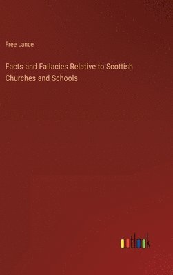 bokomslag Facts and Fallacies Relative to Scottish Churches and Schools