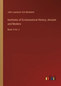 bokomslag Institutes of Ecclesiastical History, Ancient and Modern
