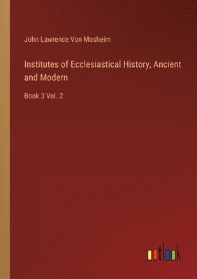 bokomslag Institutes of Ecclesiastical History, Ancient and Modern