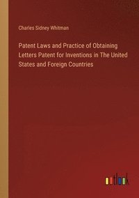 bokomslag Patent Laws and Practice of Obtaining Letters Patent for Inventions in The United States and Foreign Countries