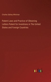 bokomslag Patent Laws and Practice of Obtaining Letters Patent for Inventions in The United States and Foreign Countries