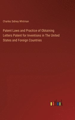 bokomslag Patent Laws and Practice of Obtaining Letters Patent for Inventions in The United States and Foreign Countries