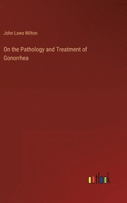 On the Pathology and Treatment of Gonorrhea