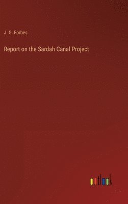 J G Forbes, J. G. Forbes - Report on the Sardah Canal Project, Inbunden