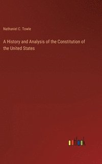 bokomslag A History and Analysis of the Constitution of the United States