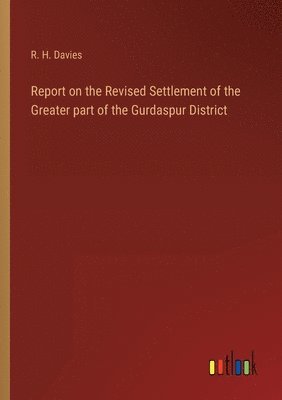 bokomslag Report on the Revised Settlement of the Greater part of the Gurdaspur District