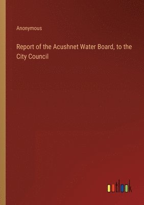 Report of the Acushnet Water Board, to the City Council 1