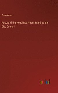 bokomslag Report of the Acushnet Water Board, to the City Council