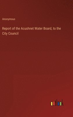 Report of the Acushnet Water Board, to the City Council 1
