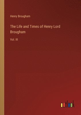 The Life and Times of Henry Lord Brougham 1