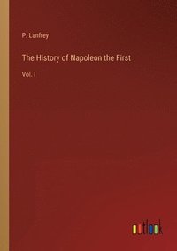 bokomslag The History of Napoleon the First