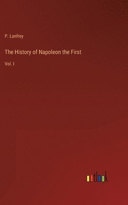 bokomslag The History of Napoleon the First