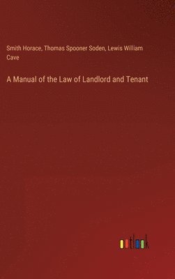 Smith Horace, Thomas Spooner Soden, Lewis William Cave - Manual of the Law of Landlord and Tenant, Inbunden