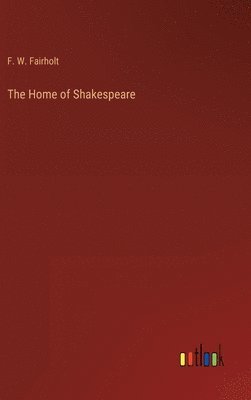 F W Fairholt - Home of Shakespeare, Inbunden