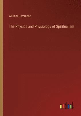 bokomslag The Physics and Physiology of Spiritualism